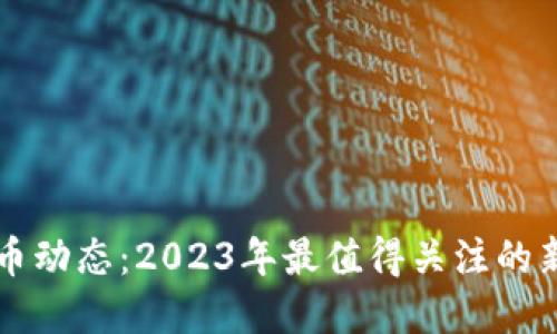 最新数字货币动态：2023年最值得关注的新兴数字货币