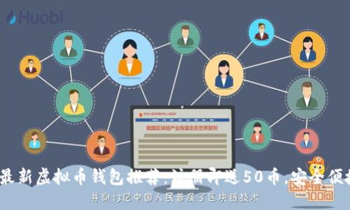 2023年最新虚拟币钱包推荐：注册即送50币，安全便捷的选择