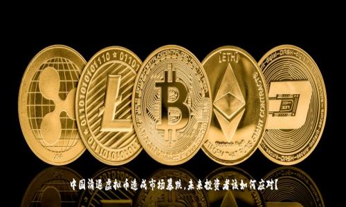 中国清退虚拟币造成市场暴跌,未来投资者该如何应对?