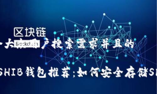 思考一个符合大众用户搜索需求并且的
2023年最佳SHIB钱包推荐:如何安全存储Shiba Inu代币