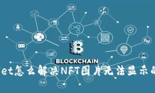 tpWallet怎么解决NFT图片无法显示的问题？