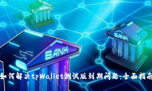 如何解决tpWallet测试版到期问题:全面指南