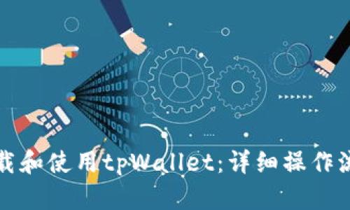 如何下载和使用tpWallet：详细操作流程指南