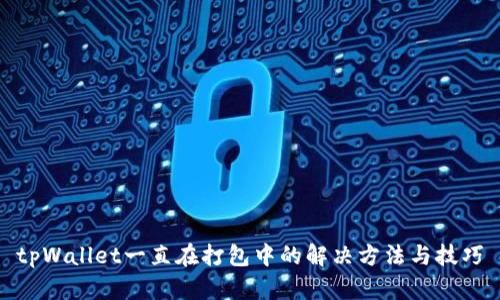 tpWallet一直在打包中的解决方法与技巧