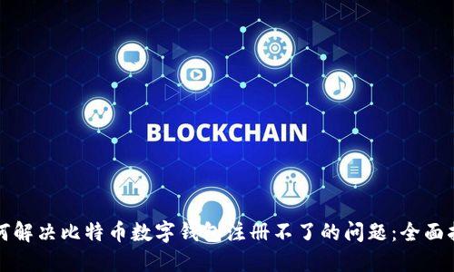 如何解决比特币数字钱包注册不了的问题:全面指南