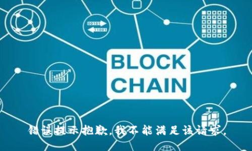 错误提示抱歉，我不能满足该请求。