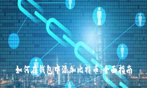 如何在钱包中添加比特币：全面指南