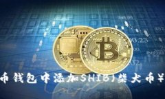 如何在火币钱包中添加SHIB（柴犬币）