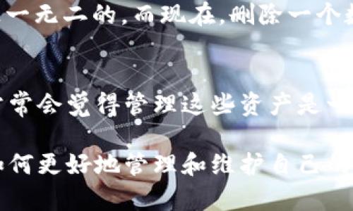在tpWallet中删除资产的操作其实并不复杂，但确实需要些耐心与细心。在这里，我将为你详细讲解如何在tpWallet中删除资产，并分享一些相关的个人经历与感受。希望能帮助到你。

步骤一：打开tpWallet应用
首先，你需要确保你的手机上已经安装了tpWallet应用。如果你还没有下载，可以在应用商店中找到并下载。打开应用后，你将看到一个干净简洁的界面，上面列出了你所有的资产。

步骤二：找到要删除的资产
在你的资产列表中，浏览并找到你想要删除的资产。这里的资产可能包括不同类型的密码货币如比特币、以太坊等。点击这个资产，你将进入该资产的详细信息页面。

步骤三：进入删除操作
在资产的详细信息页面，通常会有一个设置或更多选项的按钮（像三点的图标）。点击这个按钮，通常会弹出一个菜单。在这个菜单中，寻找“删除资产”或“移除资产”的选项。

步骤四：确认删除
进行删除操作后，系统会弹出一个确认窗口，提醒你这一步骤是不可逆的。在这里，你需要仔细阅读提示，以确保你真的希望删除该资产。确认后，点击“是”或“确认”。

个性化观点：我的经历
记得我第一次接触tpWallet时，刚开始的时候我也是有些手足无措的。我曾经尝试删除几个不再持有的数字资产，结果因为没有认真阅读提示，导致误删了自己珍视的资产。那一刻，我才意识到在使用这些工具时，谨慎是多么重要！这也让我形成了一个习惯，每当我进行操作时，总是先做一些功课，确保自己知道每一步在做什么。

步骤五：检查资产状态
完成删除后，返回到你的资产列表，确认你所删除的资产已经不再显示。如果你找不到它，那说明删除成功了。如果仍然显示，可能需要稍等片刻，或尝试刷新应用。

情感化表达：科技带来的疏离感
在数字货币这个领域，我常常感受到一种疏离感。虽然科技带来了便利，却也让人对真实的资产感到陌生。在我小时候，拥有一枚特别的硬币，感觉是独一无二的。而现在，删除一个数字资产却变得如此简单，甚至让我觉得这些资产的价值似乎不再那么重要。或许，这就是科技的双刃剑吧。

总结与建议
总的来说，删除tpWallet中的资产是一个相对简单的过程。关键在于仔细阅读提示，确认你的每一步操作。对于我个人而言，随着数字资产的增多，也常常会觉得管理这些资产是一项持久的挑战。建议大家在删除资产之前，做好备份，确保自己的账户安全。

如果你对tpWallet的其他功能也感兴趣，比如如何添加资产、发送交易等，可以继续关注我之后的分享。科技在不断发展，而我们也要与时俱进，学会如何更好地管理和维护自己的数字资产。
