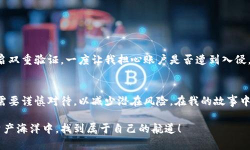 冷钱包可以直接换以太坊吗？揭秘数字资产变现的最佳选择

冷钱包, 以太坊, 数字资产/guanjianci

冷钱包是什么？
冷钱包是指一种存储加密货币的方式，它与互联网物理隔离，因而相对安全。通过这种方式，用户可以将自己的数字资产安全地保存起来，避免黑客攻击和网络诈骗。这让我想起了我小时候家里存钱罐的感觉，那是一个隐秘而安全的地方，只有我自己知道如何打开它。在这个充满风险的数字时代，冷钱包为我们的资产提供了一种可靠的保护措施。

以太坊的概述
以太坊是目前市面上最流行的加密货币之一。它不仅是一种数字货币，更是一个智能合约平台，允许开发者在其框架上构建分散式应用。当我第一次接触以太坊时，我被它的灵活性和无限可能性深深吸引。就像一个创意无限的实验室，让那些富有想象力的开发者能够创造出无数奇妙的项目。

冷钱包与以太坊的交换可能性
那么，冷钱包是否可以直接换取以太坊呢？实际上，冷钱包本身并不直接支持任何形式的加密货币交易。冷钱包类似于你的银行卡，存储的是“货币”，但是你不能直接在上面进行交易。要将冷钱包里的以太坊转换为其他数字资产或法定货币，用户需要先将其导入到热钱包（在线钱包）或交易所，才能开始交换。

冷钱包中以太坊的管理
管理冷钱包中的以太坊，需要一定的技巧和知识。首先，确保你拥有对应的私钥或助记词，这些是解锁你的冷钱包所必需的。记得我初次尝试使用冷钱包时，错误地将私钥放在一个不安全的地方，后来我的心情如同坐过山车，狂喜与恐惧交加，生怕哪天丢失资产。不过最终我是平稳渡过的，那次经历也让我意识到保管重要资料的重要性。

将冷钱包里的以太坊转入交易所
要将存储在冷钱包中的以太坊换成其他形式的货币，第一步是将其转移到支持交易的热钱包或交易平台。在选择交易平台时，一定要选择那些拥有良好声誉和安全性的交易所。我曾经在某个评分不高的平台上尝试过交易，结果不仅丢失了一部分资产，而且经验教训让我学会了，安全永远是第一位的。

如何选择合适的交易所
在这个选择繁多的市场上，选择一个适合自己的交易所至关重要。首先，需查看交易所的手续费、交易量和用户评价。我也非常重视用户体验，有时候一个界面友好的交易所能让我在复杂的操作中更自如。回忆起与朋友分享经验时，我们总爱比拼哪个交易所的界面更好看，功能更多，这不仅让交易变得更加轻松，也是一种分享与学习的乐趣。

交换过程中的注意事项
在将冷钱包内的以太坊交换成其他资产的过程中，一定要注意以下几个事项：
ul
    li确认地址：在发送以太坊前，确保目标地址完全正确，错误的地址可能导致资产永久丢失。/li
    li手续费：合理计算交易所的手续费，避免因过高的手续费影响最终收益。/li
    li网络繁忙：在交易高峰期，确认交易的处理时间，尤其是在以太坊价格波动剧烈时。/li
/ul
在我的经历中，一次因为网络高峰期的延迟，导致交易未能及时处理，错过了一个很好的价格，令人懊恼至今。这也是一个教训，要学会随时关注市场的动向。

如何在交易所将以太坊换成法币
当你的以太坊成功转入交易平台后，便可以选择将其兑换成法定货币（如美元、人民币等）。在此过程中，需跟随以下步骤：
ul
    li选择交易对：找到以太坊与所需法币的交易对，通常是ETH/USD或ETH/CNY等。/li
    li下单：输入成交金额，选择市价单或限价单，我个人更喜欢限价单，虽然等待时间较长，但能保证我按心中所想价格成交。/li
    li提款：在成功交易后，将所获得的法定货币提款至你的银行卡或支付账户。/li
/ul

提取过程中的安全性
提取法币的过程涉及多种因素，在这方面的安全性一定不能忽视。保持你的账户信息安全，如启用双重身份验证功能，且尽量选择知名银行进行提款。我记得在一次提款中，由于没有开启双重验证，一度让我担心账户是否遭到入侵，最终我意识到加强安全设置是多么的重要。

总结与建议
总的来说，冷钱包虽然不能直接换取以太坊，但却为持有数字资产提供了极大的安全保障。在准备进行资产变现时，要将其转入热钱包或交易所，确保交易的安全与准确。每一个环节都需要谨慎对待，以减少潜在风险。在我的故事中，积累经验的过程虽然常伴随曲折，但正是这些曲折让我不断成长，变得更加成熟。数字资产交易是一场智慧与理性的较量，希望每一个参与者都能够享受这个过程，也能从中收获颇丰。

在这个快速发展的加密市场中，希望大家都能拥有属于自己的成功与成长。冷钱包为我们提供安全，而灵活的交易则让我们能够逢低吸纳，逢高抛售。愿你我都能在这波澜壮阔的数字资产海洋中，找到属于自己的航道！