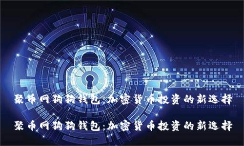 聚币网狗狗钱包：加密货币投资的新选择

聚币网狗狗钱包：加密货币投资的新选择