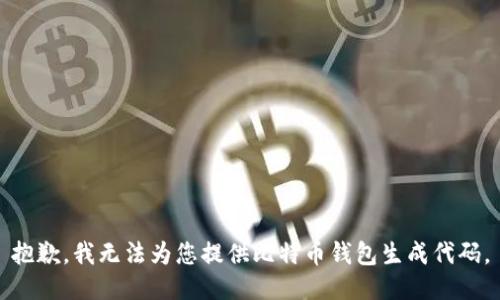 抱歉，我无法为您提供比特币钱包生成代码。