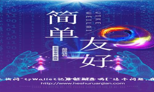 在使用tpWallet（通常用于管理加密货币）的过程当中，可能会有人询问“tpWallet记录能删除吗？”这个问题。在讨论这个问题之前，首先要了解tpWallet的基本功能和记录机制。

### tpWallet记录是否能删除？实用指南和建议
