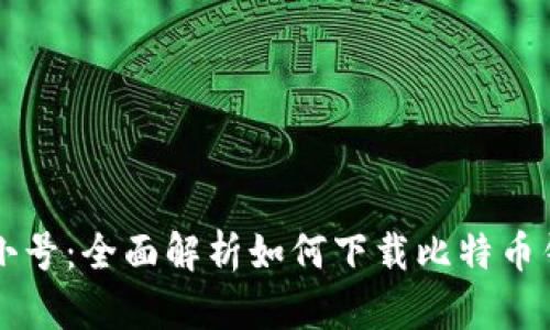 非小号：全面解析如何下载比特币钱包