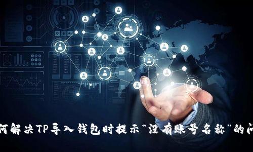 如何解决TP导入钱包时提示“没有账号名称”的问题