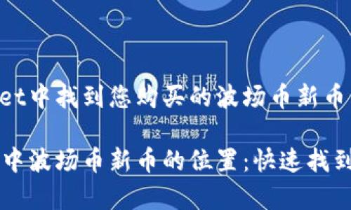 如何在tpWallet中找到您购买的波场币新币

揭秘tpWallet中波场币新币的位置：快速找到你的数字资产