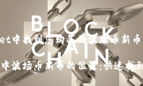 如何在tpWallet中找到您购买的波场币新币

揭秘tpWallet中波场币新币的位置：快速找到你的数字资产