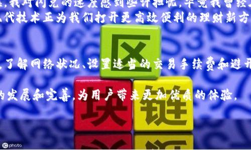 在讨论tpWallet的闪兑时间之前，我们需要理解闪兑的概念和tpWallet的背景。 tpWallet是一种数字货币钱包，提供各种功能，包括资产管理、交易、闪兑等。闪兑（即快速兑换）允许用户在不同的加密货币之间进行快速转换，而不需要经过传统的交易所，从而提高交易的效率和便捷性。

闪兑的基本概念
闪兑的基本概念是用户可以将一种数字资产快速转换为另一种，而无需经历复杂的交易过程。通常，在传统的交易所中，用户需要等待市场匹配、订单执行等步骤，这可能导致交易时间的延迟。而闪兑则大大缩短了这个时间，提供了即时的交换体验。在tpWallet中，闪兑功能的出现是为了满足用户对快速、便利交易的需求。

tpWallet闪兑的时间范围
tpWallet的闪兑时间通常取决于多个因素，包括当前网络的拥堵程度、所选交易的复杂性以及所涉及的加密资产类型。一般来说，在正常情况下，tpWallet的闪兑操作可以在几分钟内完成。然而，在高峰时段或网络拥堵时，交易可能会延迟。这种延迟通常不会超过30分钟。在大多数情况下，用户可以在进行闪兑交易时看到一个预估的时间，帮助他们了解完成交易所需的时间。

影响闪兑时间的因素
在使用tpWallet进行闪兑时，有几个因素可能会影响交易的速度：
ul
    listrong网络拥堵：/strong当区块链网络（比如以太坊或比特币）面临高交易量时，交易的确认时间可能会延长。用户在高峰时段进行交易时，可能会体验到延迟。/li
    listrong交易手续费：/strong用户设置的交易手续费也会影响交易速度。较高的手续费通常会让矿工优先处理该交易，从而加快确认速度。/li
    listrong资产类型：/strong不同的加密资产在网络中的确认时间不同，例如比特币通常比以太坊慢。用户在选择交换的资产时，应该考虑到这种差异。/li
/ul

如何提高闪兑的速度
虽然tpWallet的闪兑功能已经足够快速，但用户可以采取一些措施来进一步提高交易的速度：
ul
    listrong选择高交易手续费：/strong在进行交易时，用户可以选择支付更高的手续费，以吸引矿工优先处理他们的交易。/li
    listrong避开高峰时段：/strong尝试在网络流量较少的时候进行交易，比如早晨或晚上，这样可以减少拥堵对交易速度的影响。/li
    listrong关注市场动态：/strong了解当前市场的交易情况，以便在最佳时机进行闪兑交易。/li
/ul

个人经历与反思
回想我第一次使用tpWallet进行闪兑的经历，那是一个晴朗的下午，我决定把一些Ethereum（以太坊）换成Litecoin（莱特币）以应对未来的投资机会。刚开始的时候，我对闪兑的速度感到些许担忧，毕竟我曾经在传统交易所等待过几小时，但当我看到tpWallet的操作界面后，感觉一切都变得简单多了。
I亲自选择了我的资产，并且在几分钟内完成了交易，最后我打开钱包，看到光辉耀眼的新的数字资产，心中的喜悦难以用言语表达。这种即时的满足感让我意识到，现代技术正为我们打开更高效便利的理财新方式。然而，尽管科技带来了便利，但用户也应当保持对市场动态的敏锐和警惕，这样才能在投资中游刃有余。

总结
总的来说，tpWallet的闪兑功能为用户提供了一个快速、便利的数字资产转换方案。在正常情况下，用户可以期待在几分钟内完成交易。然而，要想最大化闪兑的效率，了解网络状况、设置适当的交易手续费和避开高峰时段是非常重要的。作为一个曾经在数字货币交易中摸索多次的用户，我期望未来的交易体验能够更加流畅，同时也鼓励大家保持学习和探索的态度。 

随着数字资产市场的日益扩大，tpWallet等工具将继续发挥重要作用，帮助用户迅速适应变化，让交易变得更加灵活。未来，我相信这种闪兑技术将会得到更进一步的发展和完善，为用户带来更加优质的体验。 

希望这段内容对你理解tpWallet的闪兑功能及其时间有所帮助！如果你还有更多问题或需要进一步探讨，请随时告诉我！