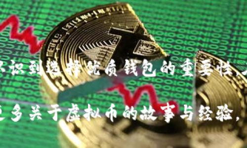 虚拟币钱包是指用于存储、管理和交易加密货币（如比特币、以太坊等）的软件或硬件工具。它们的主要功能是生成和管理加密货币的私钥和公钥，以安全地进行虚拟货币的交易。

虚拟币钱包的基本概念
虚拟币钱包的概念可以追溯到加密货币发展的早期阶段。简单来说，w钱包并不存储硬币本身，而是存储你访问硬币所需的密钥。也可以理解为一个地址簿，它记录了所有可以访问的资金地址。

虚拟币钱包的分类
根据不同的存储方式和安全性，虚拟币钱包主要可以分为三大类：
ul
    listrong热钱包/strong：这种钱包是在线的，通过网络访问，使用方便，适合日常交易。例如，交易所提供的钱包和移动端的钱包应用。/li
    listrong冷钱包/strong：这类钱包不连接互联网，安全性较高，适合长期储存资产。例如，硬件钱包和纸质钱包。/li
    listrong桌面钱包/strong：这一类型的钱包需要下载到个人电脑上，相比于热钱包，其安全性更高，但也需定期备份和更新。/li
/ul

选择最好的虚拟币钱包的标准
选择钱包时要考虑多个因素，以下是一些关键标准：
ul
    listrong安全性：/strong钱包的安全性是首要考虑。要确保钱包具备多重身份验证和加密技术。/li
    listrong便利性：/strong一个好的钱包应该使用简便，支持多种货币，并且界面友好。/li
    listrong支持的币种：/strong确保钱包支持你所需的加密货币，尤其是一些新兴的币种。/li
    listrong客户支持：/strong选择提供良好客户支持的钱包，便于在遇到问题时得到及时帮助。/li
/ul

个人经验分享：我第一次使用虚拟币钱包的经历
我第一次接触虚拟币钱包是在2020年的时候，那是我刚开始探索加密货币的世界。我选择了一个简单的热钱包，它的界面友好，让我很快上手。记得当时我购买了我的第一枚比特币，心里既兴奋又忐忑。

在那次交易中，我深刻体会到安全性的重要性。由于对加密货币的陌生，起初我对这个钱包的安全性并没有过多关注。结果在进行交易时，因为连接不稳定，差点造成了资金损失。经过那次经历后，我开始认真研究冷钱包，我认为安全性在持币过程中是无可替代的。

虚拟币钱包的未来发展
随着区块链技术的进步和加密货币的普及，虚拟币钱包的未来看起来非常光明。可以预见，以下几个趋势将会影响钱包的发展：
ul
    listrong更强的安全性：/strong对钱包的安全性研究将向更高层次发展，更多的钱包将实现多重签名、硬件保护等先进功能。/li
    listrong用户体验的：/strong随着市场需求的增加，钱包的界面设计和操作流程会日益人性化。/li
    listrong跨平台支持：/strong未来的钱包将可能支持多种平台，用户可以在不同设备上自由切换。/li
/ul

总结
选择一个好的虚拟币钱包，这不仅仅是为了方便交易，更是为了保护自己的财产安全。通过个人的亲身经历，我深刻认识到选择优质钱包的重要性。在这个变化快速的市场上，了解不同类型钱包的优缺点，以及最新的安全措施，将使你在虚拟货币的世界中走得更远。

希望每个探索加密货币的人，都能找到最适合自己的钱包，安全地管理自己的资产。在未来，我也期待能与大家分享更多关于虚拟币的故事与经验。