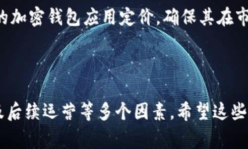 加密钱包应用的价格可能因多种因素而异，包括其功能、开发公司的定价策略以及市场需求等。以下是一些考虑因素，帮助你更好地理解加密钱包应用的成本。

### 1. 功能需求

加密钱包的价格往往取决于它提供的功能。例如，如果你的钱包需要支持多种加密货币、具备高级安全性（如生物识别认证）、用户友好的界面，以及快速的交易处理系统，这些都会增加开发成本。此外，提供额外功能，比如代币交换、历史交易记录、投递功能等，也会影响价格。

### 2. 开发方式

开发方式的不同也会导致价格的差异。比如，雇佣一个独立开发者或小型工作室来进行定制开发，相较于选择大型公司的服务可能会便宜一些。另一方面，大型公司能够提供更高的安全性和可靠性，但其服务费用通常也会更高。

### 3. 平台选择

开发加密钱包时，需要决定是开发iOS、Android还是跨平台应用。开发不同平台的应用会增加成本，因为需要为每个平台单独构建和设计。因此，选择适合的开发策略，对控制成本至关重要。

### 4. 安全保障

加密钱包是一个高风险的应用，它需要高度重视安全性。开发过程中，实施强有力的安全措施（如加密技术、二次身份认证等）会增加开发的复杂性和成本。建议在这方面投入足够的预算，确保用户的资产安全。

### 5. 运营和维护成本

除了开发成本，运维成本也不容忽视。软件的更新、服务器的维护、客户支持等日常运营开支也是一项长期的费用，通常会被低估。

### 6. 市场调研

最后，进行市场调研以了解同类产品的定价也是非常关键的一步。通过了解竞争对手的定价策略，可以更准确地为自己的加密钱包应用定价，确保其在市场上具有竞争力。

### 总结

综上所述，开发一个加密钱包应用的费用可以在几千到几万美金不等，具体取决于功能、开发公司、平台选择、安全保障及后续运营等多个因素。希望这些信息能帮助到您在加密钱包开发上的决策！