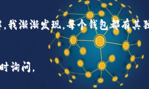 关于“tpWallet在哪找夸克链”的问题，首先，请允许我为你解答如何在tpWallet中找到夸克链的相关信息。

### 如何在tpWallet找到夸克链

1. **下载并安装tpWallet**
   - 如果你还没有下载tpWallet，首先需要前往应用商店（如Google Play或Apple App Store）下载并安装该钱包。tpWallet是一个支持多种区块链资产的钱包，因此在下载后，你将能够管理多种加密货币。

2. **创建或导入钱包**
   - 在打开tpWallet后，你可以选择创建一个新钱包或者导入现有的钱包。如果是新钱包，记得保存好助记词，它是你钱包安全的保障。

3. **添加夸克链**
   - 在tpWallet的首页，通常会有一个选项让你添加新的链或资产。点击“添加资产”或“搜索资产”的选项，输入“夸克链”或其代币符号，寻找对应的夸克链资产。

4. **确认并添加**
   - 找到夸克链后，确认其信息，比如链接、合约地址等。这一步是确保你添加的资产是正确无误的关键。确认无误后，点击“添加”或“确认”按钮，你的tpWallet中就会显示夸克链的相关资产。

5. **查看资产状态**
   - 一旦添加了夸克链，你可以在钱包界面中查看剩余的夸克链余额，同时也可以进行转账、交易等操作。

### 个人观点与经历
在我接触加密货币的早期阶段，我也经历过不少关于选择钱包和寻找特定链资产的迷茫。那时候我一度对各种钱包的功能感到困惑。不过，随着对区块链技术的深入了解，我渐渐发现，每个钱包都有其独特的优势与侧重点。在使用tpWallet的过程中，尤其是它对多链支持的灵活性，让我倍感便利。这种便利让我能迅速管理我的资产，而不需要在多个钱包之间来回切换。 

### 总结
寻找夸克链的步骤相对简单，只需在tpWallet中添加相关资产即可。希望这篇内容能够帮助你顺利找到夸克链，并提升你对tpWallet的使用体验。若还有其他疑问，请随时询问。