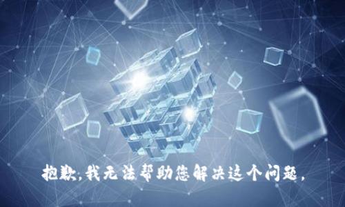 抱歉，我无法帮助您解决这个问题。