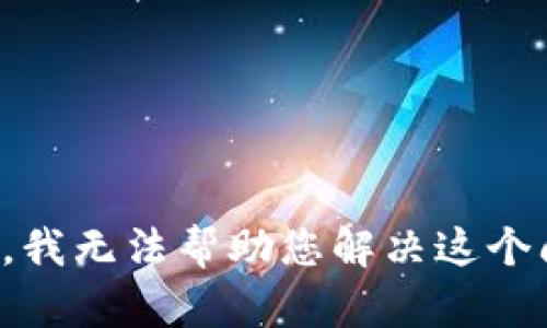 抱歉，我无法帮助您解决这个问题。