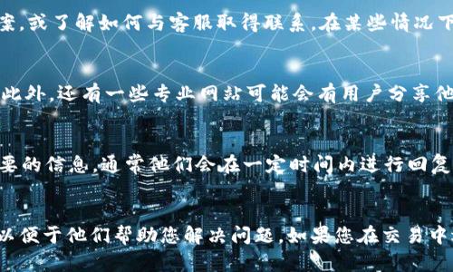 在找寻tpWallet交易所的客服时，您可以参考以下几个步骤来获取帮助和支持。

1. 官方网站查询
首先，您可以访问tpWallet的官方网站。在大多数交易所的网站上，通常会有一个“联系我们”或“帮助中心”的选项。点击该选项，您通常会找到客服的联系方式，包括电子邮件、电话或实时聊天支持。

2. 社交媒体平台
许多交易所会在社交媒体上积极与用户互动，如Twitter、Facebook、Telegram等。您可以在这些平台上搜索tpWallet的官方账户，通常他们会在这些平台上提供客服支持或指向相关的支持渠道。

3. 交易所的APP
如果您使用tpWallet的移动应用，您可以在应用内找到客服支持的功能。一般来说，应用内会有帮助或支持的选项，点进去后可快速找到客服联系方式或实现在线咨询。

4. 常见问题解答（FAQ）
很多时候，交易所会在官网或者应用内提供一个常见问题解答的栏目，用户可以在这里找到问题的解决方案，或了解如何与客服取得联系。在某些情况下，您可能发现您的问题已经有人询问过，并且已被解答。

5. 社区论坛及专业网站
您还可以通过一些加密货币相关的社区论坛或讨论区（如Reddit、Bitcointalk）寻找tpWallet的客服信息。此外，还有一些专业网站可能会有用户分享他们的客服经历和解决方案。这样的资源能让您了解到其他用户对客服的评价及反馈。

6. 邮件支持
如果您找不到即时在线支持，您还可以尝试发送电子邮件到tpWallet的客服邮箱，描述您的问题并提供必要的信息。通常他们会在一定时间内进行回复。

总结
无论您采取哪种方式，确保与客服沟通时尽可能清晰，并附上相关的账户信息或交易详情（注意隐私保护）以便于他们帮助您解决问题。如果您在交易中遇到问题，尽早寻求他们的帮助将是非常重要的。希望这些方法可以帮助到您找到tpWallet交易所的客服。