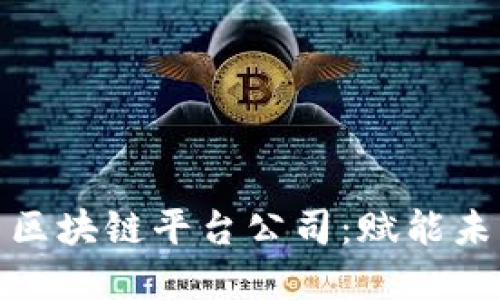 揭秘国内顶尖区块链平台公司：赋能未来的数字经济