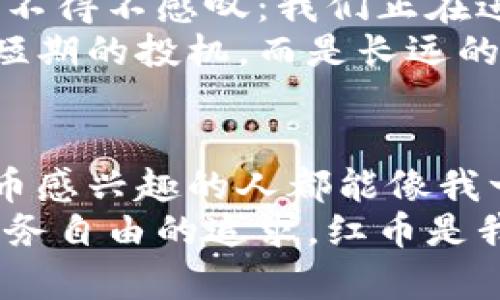 如何利用红币实现个人财务自由？揭开虚拟币的秘密
红币, 虚拟币, 财务自由/guanjianci

引言：迈向财务自由的第一步
在如今这个数字化的时代，虚拟币的崛起为我们提供了新的财富增值途径，而红币作为其中一种备受关注的虚拟货币，其潜力与价值更是不容忽视。对我来说，红币不仅仅是一种数字货币，更是我实现财务自由的梦想之路的一部分。我还记得小时候，自己在零花钱上打理小额储蓄时的兴奋与期待。如今，随着虚拟币的全面推广，我对财富的管理和追求也变得更加多元化。

什么是红币？
红币是一种基于区块链技术的虚拟货币，通常用于在线交易、投资及存储价值。它的特点是去中心化、安全性高、交易快速便捷，与传统货币相比，它打破了地域限制，为全球用户提供了便利。红币的独特之处在于它的社区驱动和技术支持，吸引了一大批投资者和用户。

红币的投资价值分析
投资红币就像是选择一条未知的河流，我们无法预见未来，但我们可以通过了解市场动向、分析技术趋势以及借鉴他人的经验来做出明智的选择。我的投资旅程始于一次偶然的机会，当时我在一场讨论会上听到有人谈论红币的未来潜力，这让我对这项新兴的资产产生了浓厚的兴趣。
通过市场研究，我发现红币的价值不仅仅体现在其价格的波动上，更在于其背后强大的社区支持和技术发展。相比于其他虚拟币，红币在技术创新和应用场景上有着更多的可能性。这让我相信，红币在未来还会持续增长，成为我财务自由路上的一个重要支点。

如何有效投资红币
投资红币并不是简单的买入和等待，而是需要我们做大量的功课和准备。我自己在投资初期就犯过不少错误，比如盲目跟风和缺乏市场分析。后来我渐渐意识到，进行深入研究和制订投资策略是成功的关键。
首先，我们要关注红币的市场动向，及时获取相关信息。在这方面，加入一些红币的讨论群体，参与社区活动，不仅能够提升自己的知识水平，还能结交志同道合的朋友。在一次团队合作中，我和几位朋友一起探讨红币的投资策略，分享经验，最后我们能够根据彼此的见解制定出更科学的投资方案。
其次，学习技术分析也是关键。我们可以通过学习图表分析、趋势预测等知识，帮助我们更好地判断入市与出市的时机。我认为，虽然这些知识的学习可能会耗费一些时间，但却为我们的投资带来了不可小觑的收益。

风险与回报：合理配置资产
任何投资都有风险，红币也不例外。我在这方面的深刻体会来源于我小时候跟父母一起进行的模拟投资。我们常常根据市场变化及时调整策略，这种适应能力让我在进入红币市场后，在面对价格大幅波动时也能保持冷静。投资红币时，我们一定要做好风险控制，合理配置资产，确保自己的资金安全。
我建议投资红币的比例不宜过大，可以考虑将其作为投资组合的一部分，结合其他资产的流动性与稳定性，形成一个更全面的投资策略。总之，学习如何评估风险、分散投资能够帮助我们在红币市场规避不必要的损失。

红币的未来发展趋势
当我关注红币的市场时，有一个问题始终萦绕在我的心头：红币的未来到底会怎样？通过对行业的观察，我认为虚拟币的未来必将与区块链技术的发展息息相关。随着金融科技的不断创新，红币也将迎来新的机遇。
在我看来，未来红币的应用场景会越来越广泛。不仅限于支付和交易，还会与更多的行业相结合，推动数字经济的发展。当我看到一些企业开始接纳红币作为支付手段时，心中不得不感叹：我们正在进入一个全新的时代。
通过与其他用户的交流，我发现许多人对红币的认可度正在逐渐提升。随着越来越多的人参与到红币的投资和交易中，红币的价值也在稳步增长。这让我更加相信，红币不是短期的投机，而是长远的投资之路。

总结：拥抱红币，开启新生活
从最初的好奇到后来的实际参与，我的红币投资之路充满了挑战与机会。在这个过程中，不仅让我收获了财富，也让我学会了如何更好地管理自己的财务。我希望每一个对红币感兴趣的人都能像我一样，在探索的过程中找到属于自己的投资策略。
当然，投资红币的道路不会一帆风顺，过程中可能会经历波动和困扰，但只要我们对未来保持信心，注重学习与成长，就一定能够在红币的海洋中找到属于自己的价值。对于财务自由的追求，红币是我开启新生活的契机，希望每一位跟随我步伐的朋友都能在这条路上收获成功。