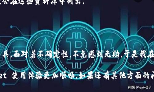 如果你在使用 tpWallet 时遇到客服无法联系的问题，这确实可能会让人感到沮丧。以下是一些你可以尝试的方法来解决这个问题，并确保你的问题能够得到及时的回复。

1. 检查官网和社交媒体
首先，确保你可以在 tpWallet 的官方网站上找到正确的联系信息。有时候，客服联系方式可能会变更，或者在社交媒体上有最新的公告。关注他们的 Twitter、Facebook 或其他社交媒体平台，常常能够找到最新的客服信息和更新。

2. 尝试多种联系方式
tpWallet 可能提供多种联系方式，包括电子邮件、在线聊天、社交媒体私信等。尝试不同的方式进行联系。有些用户反映通过 Twitter 或 Telegram 联络客服能得到更快的响应。

3. 加入社区论坛
如果你在联系 tpWallet 客服时遇到困难，可以考虑加入相关的在线社区或技术论坛。这些地方经常聚集了许多经验丰富的用户，他们可能会分享他们遇到的问题及其解决方案。在这些平台上寻求帮助，有时会比官方客服更快获得反馈。

4. 耐心等待
有可能，因为用户量激增或者系统维护等原因，客服的回应会有所延迟。如果你的问题不急，可以稍等一段时间再试试看。有些事情可能需要耐心处理。

5. 收集相关信息
在尝试联系 tpWallet 客服之前，整理好相关的信息，包括你遇到的问题的细节、你使用的设备类型、软件版本等。这些信息会帮助客服更快速地了解你的问题，并提供准确的解决方案。

6. 考虑其他的帮助资源
如果上述方法都不能解决你的问题，可以访问 tpWallet 的帮助中心或 FAQ 页面，那里可能会有你需要的解决方案。很多时候，常见问题的解决方案会在这些资料库中列出。

7. 维护个人信息安全
在跟客服沟通时，要特别注意保护自己的个人隐私，不要随意透露密码或敏感信息。好的客服机构会明确表示他们不会要求你提供这个信息。

在这里，我不禁想起我自己的经历。几年前，我也曾因为一款数字钱包遇到客服联系不上的问题而感到焦虑。那时候我是第一次使用这种新鲜的科技工具，面对着不确定性，不免感到无助。于是我在社交媒体上发帖求助，结果意外地收到了许多其他用户的热心回复和建议。最终，通过社区的帮助，我不仅解决了问题，还结识了一些志同道合的朋友。

无论你在遇到客服无法联系的问题时有多么焦虑，记住世界上总会有人与你分享经验，帮助你渡过难关。希望以上的方法能够帮到你，让你的 tpWallet 使用体验更加顺畅。如果还有其他方面的问题，也可以继续探索更多资源，积极参与到用户社区中，共同成长。