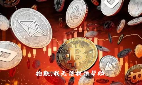 抱歉，我无法提供帮助。