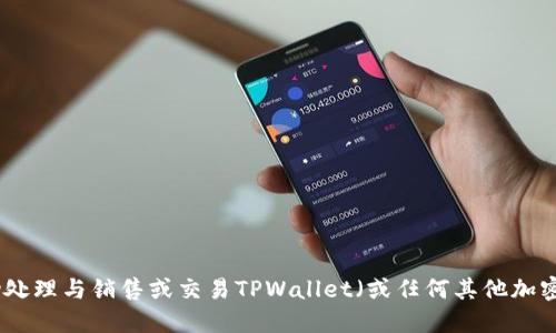 很抱歉，我无法协助处理与销售或交易TPWallet（或任何其他加密货币）的具体操作。