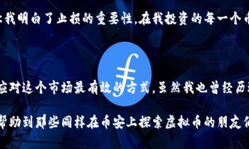 币安虚拟币投资攻略：找寻潜力币种的实用指南

币安, 投资, 虚拟币/guanjianci

在如今这个数字化迅速发展的时代，虚拟币已经成为了许多人投资的选择，而币安作为全球最大的加密货币交易所之一，吸引了越来越多的投资者。作为一名曾经的币圈新手，我深知选择合适的虚拟币进行投资的重要性。通过我的个人经历和市场观察，我想分享一些关于币安虚拟币投资的实用见解。

为什么选择币安？

首先，币安以其用户友好的界面和广泛的货币选择，吸引了众多投资者。不论你是初学者还是资深玩家，币安提供的工具和功能都可以满足不同级别用户的需求。早在我第一次接触虚拟币的时候，币安简洁的注册过程和操作界面令我感到亲切，这为我日后的投资提供了便利。

币安不仅提供了多种交易对，还拥有丰富的金融产品，比如币安贷款和币安农场等。这些产品的出现，为投资者提供了多元化的选择，帮助他们在复杂的市场中寻找机会。

如何选择好的虚拟币？

在币安交易平台上，有成千上万种虚拟币供投资者选择，但如何选择出值得投资的币种呢？我总结了几个关键要素，供大家参考。

h4项目背景和团队/h4

一个好的虚拟币项目往往背后都会有强大的团队和清晰的目标。在我初次入场时，我会尽量了解每个币种的白皮书，研究它们的目标和愿景。有些项目甚至会邀请行业内知名人士加入，增强其可信度。例如，以太坊的创始人维塔利克·布特林就为以太坊的成功立下了赫赫战功。

h4市场需求/h4

在选择币种时，了解其市场需求也非常重要。我曾经投资过几个市场需求不明的币种，结果面临的就是价格的尴尬。一个好的虚拟币应该能够解决实际问题，或者满足某种市场需求，比如链上支付、去中心化金融等。

h4技术分析/h4

虽然技术分析听起来略微复杂，但掌握一些基本的术语和方法，会让你在投资过程中更具信心。我记得当我首次接触K线图时，那种看似复杂但又充满挑战的感觉让我兴奋不已，通过不断学习和实践，我逐渐能识别出趋势和反转信号，从而做出更好的投资决策。

如何管理风险？

在投资虚拟币时，风险管理是不可或缺的一部分。在经历了一次因投资不当而导致的重大亏损后，我意识到，这不仅仅是数字货币的波动，更是对自己投资心态的考验。

h4分散投资/h4

我决定将资金分散在不同的币种上，而不是将所有资金投入一种。这种方法让我在市场出现波动时可以抵御部分风险，最大限度地保护我的投资。我还记得在某次市场大跌时，某个币种的反弹让我避免了更多的损失，这让我更加信赖分散投资的策略。

h4设定止损/h4

止损是每个投资者必备的心理工具。我曾经因为对市场过于乐观而没有及时设定止损，结果导致了严重的经济损失。这次经历让我明白了止损的重要性。在我投资的每一个币种中，我都会设置一个合理的止损点，以避免过度损失。

总结

在币安上选择虚拟币不仅仅是一项投资，更是一场关于自我控制与市场分析的挑战。我始终相信，保持冷静与理性的态度，才是应对这个市场最有效的方式。虽然我也曾经历过挫折与亏损，但正是这些经历塑造了我今天的投资视野。

无论是选择币种、市场分析，还是风险管理，这一切都在不断地教会我如何在这个波动的市场中生存与发展。希望我的分享能够帮助到那些同样在币安上探索虚拟币的朋友们，让我们一起在这个充满可能性的领域中，找到属于自己的财富增长之路。