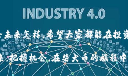  柴犬币行情价格走势图：我们如何把握机遇？ / 

 guanjianci 柴犬币, 数字货币, 投资趋势 /guanjianci 

一、柴犬币的崛起：从萌宠到数字资产

柴犬币（Shiba Inu Coin）自2020年推出以来，迅速从一只可爱的萌宠转变为数字货币市场的热门话题。这种现象让我想到小时候我和朋友们讨论的一个问题：“如果狗狗能说话，它们会选择什么职业呢？”如今，柴犬币不仅仅是一种网络文化的象征，更是投资者眼中的一块新兴领域。

柴犬币的创建灵感来源于另一种热门数字货币——狗狗币（Dogecoin），它们都以可爱的宠物狗为主题。然而，柴犬币的独特之处在于其强大的社区支持和广泛的投资前景。每当价格上涨时，我的心中总是涌起一阵激动，仿佛自己也成为了数字货币的赢家。

二、柴犬币的行情价格走势图：解析与趋势

在了解柴犬币的历史背景之后，我们接下来要重点分析其行情价格走势图。通过价格走势图，我们可以清晰地看到柴犬币的价格波动和市场趋势。这是一幅复杂而又美丽的图画，有时它高高在上，让人充满希望；有时它却骤然下跌，让人心中打鼓。

那些尖锐的峰值往往代表着柴犬币的火爆行情，而价格的回落则反映了市场的冷静与理智。我记得第一次看到柴犬币的价格走势图时，那种激动与紧张并存的感觉让我沉迷其中，仿佛自己在参与一场激烈的游戏。如何在这张图中找到投资的机会，成为了我思考的重点。

三、投资策略：把握柴犬币的机会

作为一名普通的投资者，我在分析柴犬币行情时，思考了几个投资策略。这些策略并非简单的买入和卖出，而是需要结合市场趋势、技术分析和情感判断。

首先，了解市场的整体走势至关重要。在不同的价格阶段，投资者的情绪各异，有的恐惧、有的兴奋。我们需要在价格图中寻找潜在的支撑位和压力位，以便制定入场和退出的时机。我个人曾在价格回调时坚决买入，虽然当时心里有些担心，但又总是期待着未来的上涨。

其次，设置合理的止损和止盈点可以帮助我们规避风险。我记得有一次因为过于乐观，未能及时止盈，结果错失了最佳的获利机会。事后反思，让我明白了在投资中保持理性的重要性。

四、柴犬币的未来：潜力与风险

柴犬币的未来充满了潜力，但同时也伴随着风险。我们都知道，数字货币市场瞬息万变，短期内的价格波动无法预测。作为投资者，我们需要具备充分的心理准备，随时应对市场的变化。

另一方面，柴犬币也在不断发展中，越来越多的企业和平台开始接受柴犬币作为支付手段。这一进展提升了柴犬币的使用价值，让我们感受到了它作为数字资产的可行性。我时常在想，若有一天我能用柴犬币支付饮料费用，那将是多么有趣的体验啊！

五、情感与投资：投资的背后

在谈论柴犬币的投资时，我们常常忽视了情感的力量。投资不仅仅是数字与图表的游戏，它更承载了我们的希望与梦想。每一次波动，都是我们心中情绪的映射。

我记得自己刚开始接触数字货币时，内心充满了不安与怀疑。有时我会为了几个小波动而失眠，担心自己的投资能否获得回报。随着时间的推移，随着对市场的逐渐了解，这种焦虑慢慢被自信所取代。我开始学会享受这个过程，让投资成为了我生活中的一部分。

六、结语：把握机会，享受旅程

柴犬币行情价格走势图讲述了一个充满机遇与风险的故事。在这条投资路上，我们不仅需要理性的判断，更需要用情感去感受市场的脉动。把握机会，保持冷静，未来或许会向我们开放一扇更加广阔的大门。

最终，我想说，投资数字货币的过程是一段自我成长的旅程。无论是失败还是成功，都将成为我们人生经验的一部分。心怀梦想，勇敢前行，我们就能在柴犬币的世界中找到属于自己的位置。  

七、柴犬币的社区：不可或缺的支柱

柴犬币的社区文化是其成功的关键之一。与其他传统投资相比，数字货币的社区更为紧密。在这个社区中，无数个与我一样热爱柴犬币的投资者们共度风浪、分享经验。每一次的讨论都让我感受到群体的力量。

我还记得自己参与的一次线上AMA（Ask Me Anything），与社区成员热烈讨论柴犬币的未来发展。这种参与感让我觉得自己不仅是一个投资者，更是推动这个生态发展的参与者。当我看到大家共同努力、分享经验的时候，内心充满了归属感。

八、要有耐心：投资的艺术

在学习投资的过程中，我逐渐认识到耐心的重要性。柴犬币的价格波动不定，但我们不能被短期的起伏所影响。我常常告诉自己，要像等待花朵绽放一样，静心等待投资的回报。

每当我在价格走势图上观察到稳定的上涨趋势时，那种期待感也让我回想起小时候在花园里等待小苗成长的时光。每一颗种子都需要时间去发芽、成长，而我们的投资也同样需要耐心去呵护。

九、总结：拥抱变革的未来

面对柴犬币的市场行情，我们要始终保持理智与开放的心态。数字货币是一场变革，而我们每个人都是这场变革的一部分。无论未来怎样，希望大家都能在投资中找到乐趣，享受其中的每个阶段。

我期待看到柴犬币在未来继续发展壮大，与更多的投资者共同构建一个友好而充满活力的数字货币生态。让我们一起拥抱未来，把握机会，在柴犬币的旅程中不断探索与前行！
