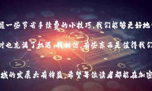 在讨论tpWallet资产互转是否需要手续费之前，我想先介绍一下tpWallet的基本概念和背景。

tpWallet简介
tpWallet是一款多功能数字货币钱包，支持多种主流数字资产的存储、管理与互转。近年来，随着区块链技术的发展和数字货币的流行，越来越多的人开始关注这种新兴的资产管理方式。我自己也是在几年前接触到加密货币时发现了tpWallet，从此便踏上了这条充满机遇与挑战的旅程。

资产互转的概念
在数字货币的使用中，资产互转是指将一种数字货币转换为另一种，或者在不同钱包之间发送资产的过程。通常情况下，用户会在不同的场合需要进行这些操作，比如进行交易、投资或者仅仅是为了更方便地管理自己的资产。

tpWallet的手续费政策
在tpWallet进行资产互转的过程中，是否需要支付手续费这个问题，通常与多个因素相关。例如，根据不同的资产种类、转账的网络拥堵情况以及具体的操作方式，手续费的计算可能会有所不同。我的朋友曾经在忙碌中进行了几次资金互转，他告诉我，某次因为网络繁忙，手续费几乎翻了一倍，这让我意识到在处理这些操作时，选择合适的时机确实能节省不少费用。

手续费的构成
一般来说，手续费主要由以下几个部分构成：
ul
    listrong网络手续费：/strong这是支付给区块链网络的费用，用于激励矿工处理交易。不同的区块链会有不同的收费标准，例如主流的以太坊和比特币网络，手续费往往会因为网络拥堵而波动。/li
    listrong钱包服务费：/strong某些钱包会收取服务费，以维持其平台的运营和发展。tpWallet在这方面通常保持较低的收费，很多时候用户可以享受到免费的转账服务。/li
    listrong兑换费：/strong如果你进行的互转涉及到不同种类的资产，则可能会发生一定的兑换费用，通常与市场行情有关。/li
/ul

如何降低手续费？
个人经验告诉我，在进行数字资产互转时，有一些方法可以帮助我们降低手续费：
ul
    listrong选择合适的时间：/strong在区块链网络比较空闲的时间进行转账，可以显著降低网络手续费。这让我想起我之前因为盲目的选择了高峰时段进行转账，结果支付的手续费比预想的要高很多。/li
    listrong关注手续费行情：/strong许多钱包和交易平台会实时显示各类手续费，可以借助这些信息来选择合适的时机和方式进行转账。/li
    listrong利用优惠活动：/strong一些钱包在特定时间可能会推出免费转账或者手续费减免活动，留心这些信息可以获得实惠。/li
/ul

我的经历与感悟
记得有一次，我急于将一笔资金从tpWallet转出，结果未能及时关注网络的拥堵情况。那次转账后，我不仅花费了不必要的手续费，还错过了一个很好的投资机会。如果当时我能更加细心、提前做好功课，便能免去这次不必要的损失。这让我认识到，在数字货币的世界中，不仅仅是资产的增值，尤其是如何合理管理这些资产同样重要。

总结与展望
总的来说，tpWallet资产互转是否需要手续费，这不仅取决于具体的操作情况，还与市场的动态息息相关。通过理解手续费的构成、选择合适的操作时机以及掌握一些节省手续费的小技巧，我们能够更好地管理自己的数字资产。我期待未来在数字金融领域，能有更多更加智能的解决方案，让每个人在资产管理的过程中都能享受到更好的体验与服务。

在这个变化迅速的时代，作为一个亲历者，我希望与大家分享自己在tpWallet的使用体验，共同探讨如何我们的资产管理方式。数字货币的未来充满未知，但同时也充满了机遇。我相信，有些东西是值得我们不断追求和思考的。

注意事项
在使用tpWallet进行资产互转时，务必要仔细核对转账信息，确保地址的准确性。此外，保持对市场动态的敏感，及时了解手续费的变化，会对我们在数字货币领域的发展大有裨益。希望每位读者都能在加密货币的道路上走得更加顺畅，抓住每一个机会。