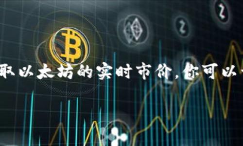 以太坊钱包中持有的以太坊（ETH）的市场价格是动态变化的，受供需、市场情绪和其他经济因素的影响。要获取以太坊的实时市价，你可以访问加密货币交易所如Coinbase、Binance或CoinMarketCap等网站，通常这些平台会提供最新的市场数据。

如果你想了解如何根据市场价格进行以太坊套利或者管理你的以太坊钱包，随时可以问我！