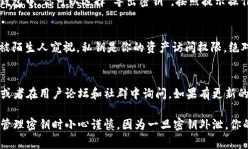 在使用tpWallet（或任何加密钱包）时，确保能够正确找到和管理你的密钥是非常重要的，因为它关系到你的加密资产安全。以下是一些步骤，帮助你找到tpWallet中的密钥：

### 1. 打开 tpWallet
首先，请确保你已经下载并安装了tpWallet，并且用你的账户信息登录。

### 2. 访问设置或安全选项
进入tpWallet的主界面后，通常在右上角或者底部会有一个“设置”或“安全”的选项。点击进入。

### 3. 查找密钥管理
在设置菜单中，你可能会找到一个叫“密钥管理”或“私钥”的部分。这里是查找你密钥的地方。

### 4. 查看和导出密钥
在密钥管理的页面中，你有可能会看到你的公钥和私钥。在某些钱包中，你可以选择“导出密钥”。按照提示操作，确保在安全的地方保存这些密钥。

### 5. 注意安全性
在查看或分享你的密钥时，请确保你在一个安全的环境中，避免被陌生人窥视。私钥是你的资产访问权限，绝对不能泄露。

### 6. 寻求帮助
如果你在操作过程中出现问题，可以查看tpWallet的官方文档，或者在用户论坛和社群中询问。如果有更新的社交媒体账号或官方群组，可以考虑加入，从而获得最新帮助。

通过以上步骤，你应该能够找到你在tpWallet中的密钥。确保在管理密钥时小心谨慎，因为一旦密钥外泄，你的资产可能会处于风险之中。