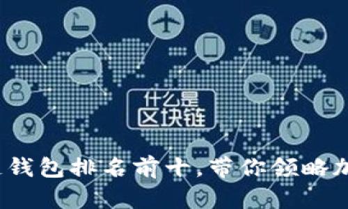 2023年区块链钱包排名前十，带你领略加密世界的精彩