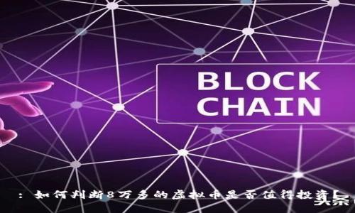 : 如何判断8万多的虚拟币是否值得投资？