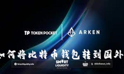 安全便捷：如何将比特币钱包转到国外的实用指南
