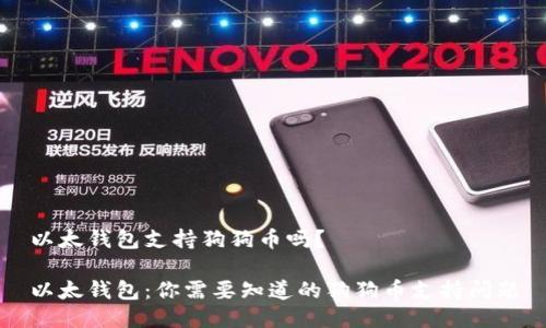 以太钱包支持狗狗币吗？

以太钱包：你需要知道的狗狗币支持问题