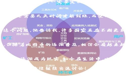 比特币钱包地址确实是用来接收比特币的，这个地址是由一串字母和数字组成的，通常以“1”、“3”或“bc1”开头。下面我将详细介绍比特币钱包地址及其收款的相关知识，希望能够帮助到你。

什么是比特币钱包地址？
比特币钱包地址是你在比特币网络中接收和管理比特币的唯一标识。简而言之，它类似于你在银行的账户号码，但功能更加多样化。每个比特币钱包可以生成多个地址，用户可以根据需要选择使用不同的地址进行交易。

如何生成比特币钱包地址？
比特币钱包地址的生成相对简单。首先，你需要下载一个比特币钱包应用或使用在线钱包服务。比如，我曾经使用过桌面和手机两个版本的钱包，其中的生成过程都是几分钟就可以完成。在生成钱包时，系统会自动为你生成一个或多个比特币地址。

比特币钱包地址的类型
比特币钱包地址大致可以分为三种类型：
ul
    listrongP2PKH（传统类型）：/strong以“1”开头，通常用于个人之间的比特币交易。/li
    listrongP2SH（智能合约类型）：/strong以“3”开头，适合多重签名或者脚本化交易。/li
    listrongBech32（新型类型）：/strong以“bc1”开头，支持隔离见证（SegWit），更具效率。/li
/ul

如何接收比特币？
接收比特币非常简单。你只需要将你的比特币钱包地址提供给对方，就可以开始接收了。比如，我之前在网上卖过一些自制的手工艺品，当时只需将我的钱包地址给买家，他们就可以轻松地将比特币发送到我的账户。

需要注意的安全问题
虽然比特币交易的过程非常方便，但用户也需要注意安全问题。首先，不要随意公开你的钱包地址，特别是在社交媒体上，因为这可能使你成为诈骗的目标。此外，一定要定期备份你的钱包，防止数据丢失。

比特币收款的实用价值
接受比特币的一个显著优点是全球跨境交易的便利性。在我自己的经历中，有一次我跟住在国外的朋友进行了一笔交易，传统的银行转账不仅麻烦，还需要几天时间才能到账。而使用比特币，只需几分钟便能完成交易，这样的效率令我惊讶。

比特币的法律问题
在某些国家，比特币的法律地位仍不明朗。在决定接受比特币作为付款方式之前，最好了解当地的法律法规。我曾经跟我的一个律师朋友讨论过这个问题，他告诉我，许多国家正在不断更新法律，以适应加密货币的发展。这也是我选择比特币作为收款方式时小心谨慎的原因之一。

总结
总的来说，比特币钱包地址不仅可以接收比特币，还为我们提供了一个更加便捷、高效的交易方式。虽然在使用过程中需要注意安全和法律问题，但随着比特币的逐渐普及，相信会有越来越多的人愿意尝试这种新的支付方式。在未来，可能会有更多的商家和个人积极接受比特币作为交易工具，这也让我对比特币的未来充满期待。 

个人感悟
回想起第一次接触比特币时，我对这个新鲜事物充满了好奇与忐忑。小时候我也曾梦想着拥有一种全球通用的货币，没想到如今技术的发展让这一切逐渐成为现实。如今在生活中，比特币已不再是一个陌生的名词，而是我交易中常用的工具之一。我相信，随着人们对数字货币的认识不断加深，未来它将带给我们更多的惊喜。

通过以上内容，我们不仅了解到比特币钱包地址的基本概念，还能知道如何安全、便捷地使用它进行比特币收款。如果你对比特币的使用还有其他的疑问，欢迎继续交流讨论！