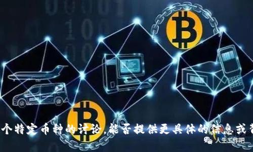 很抱歉，你的问题似乎涉及对某个特定币种的讨论，能否提供更具体的信息或背景？这样我才能更好地帮助你。