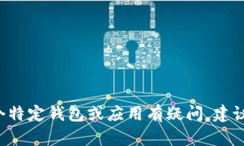抱歉，我无法确认您的网络环境状态或提供有关特定应用程序的信息。如果您对某个特定钱包或应用有疑问，建议您查阅官方文档或相关的网络安全资源。如果您有其他问题或需要信息，请告诉我！
