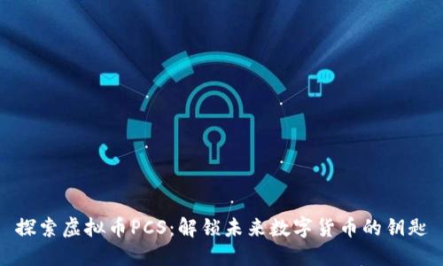 探索虚拟币PCS：解锁未来数字货币的钥匙