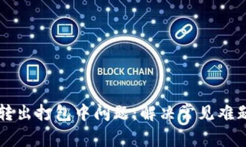 解码TP钱包转出打包中问题：解决常见难题的实用指南