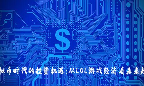 虚拟币时代的投资机遇：从LOL游戏经济看未来趋势