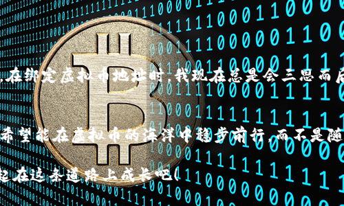 : 如何将虚拟币地址高效绑定钱包，掌握这些实用技巧！
虚拟币, 钱包绑定, 加密货币/guanjianci

引言
在这个数字化飞速发展的时代，虚拟货币已经逐渐进入了我们的生活，成为许多人投资和交易的新选择。然而，随着这一新兴领域的崛起，如何安全、方便地管理虚拟货币也成为了每个投资者必须面临的挑战。尤其是虚拟币地址的绑定，关系到我们资产的安全和使用效率。作为一名经历过虚拟货币投资波折的人，我深知其中的复杂与魅力。在这里，我将分享一些关于如何高效绑定虚拟币地址与钱包的实用技巧，希望能帮助到您！

理解虚拟币地址与钱包的关系
在探讨如何绑定之前，我们需要明确虚拟币地址和钱包之间的关系。虚拟币地址可以理解为您的“银行账户”，它是一个唯一的字符串，代表着您的虚拟资产。每一笔交易都是通过这个地址来追踪的。而钱包则是存储、管理这些虚拟资产的“工具”。可以是软件钱包、硬件钱包，甚至纸钱包。只有将虚拟币地址与相应的钱包绑定，我们才能发送和接收加密货币。

选择合适的钱包
在开始绑定之前，选择合适的钱包是重中之重。市面上有许多不同类型的钱包，各有优劣。我以前在选择钱包时犯过错误，选择了一款安全性差且使用不便的钱包，结果最后丢失了不少资产。所以，如何选择适合自己的钱包呢？

第一，关注安全性。尽量选择知名度高、安全性好的钱包，例如硬件钱包，它们是以离线储存的方式，极大地减少了被黑客攻击的风险。第二，考虑方便性。有些电子钱包提供友好的用户界面，便于操作；而一些功能复杂的钱包可能适合技术高手。第三，查看支持的币种，每个钱包支持的虚拟币种类可能不同。在绑定前，确保钱包支持您所购买或希望交易的虚拟货币。

获取您的虚拟币地址
完成钱包的下载和安装后，您就可以获取到您的虚拟币地址了。一般情况下，您只需打开钱包，点击“接收”或“收款”按钮，即可看到您的虚拟币地址。大多钱包支持二维码扫描，您可以将地址通过二维码分享给他人，方便收款。

虚拟币地址的绑定流程
绑定虚拟币地址到钱包并不是一件复杂的事情，但每一步都需要小心谨慎。这是我个人非常推荐的步骤：

ol
  listrong打开您的钱包应用： /strong确保您已经在设备上安装了所需的钱包应用，并完成创建钱包的过程。/li
  listrong查找“绑定”选项：/strong在钱包中寻找“绑定地址”或“添加地址”选项，具体名称可能因应用而异。/li
  listrong输入虚拟币地址：/strong您可以手动输入虚拟币地址或通过扫码功能输入。在这个过程中，一定要仔细核对地址，确保它的正确性。因为一旦输入错误，可能导致资产损失。/li
  listrong确认并保存：/strong点击确认后，您的地址就绑定成功了。记得定期更新和维护，以确保安全。/li
/ol

注意事项
在绑定虚拟币地址的过程中，有几个注意事项大家一定要牢记：

ul
  listrong保护密码和私钥：/strong虚拟货币的安全性主要依赖于密码和私钥，切勿轻易泄露！/li
  listrong定期备份：/strong将钱包进行定期备份，以免出现意外导致资产丢失。/li
  listrong关注交易费用：/strong在发送和接收虚拟货币时，注意相应的交易费用，不同的钱包和网络费用皆有所不同。/li
/ul

个人经历与反思
回想起我自己的虚拟币投机经历，很多都是在一次次失败中总结出来的教训。曾经我急于赚快钱，选择一些风险极高的钱包，结果在一个晚上就损失了不少资产。于是我才明白了安全的重要性。在绑定虚拟币地址时，我现在总是会三思而后行，验证每一个步骤。这不仅是对我投资资产的负责，也是对未来自己的一个保护。

总结与展望
总的来说，虚拟币地址的绑定与钱包管理是每位投资者必需掌握的技能。当您了解了基础流程与注意事项后，再加上个人的实践与反思，相信您也能在这条投资道路上行走得更加稳健。我们都希望能在虚拟币的海洋中稳步前行，而不是随波逐流。

最后，我希望我的这些分享对您有所帮助。如果您在这方面还有其他疑问，不妨多去研究和探索，相信您会发现更多令人惊喜的答案。虚拟币的世界变化多端，未来的机会任你去挖掘，让我们一起在这条道路上成长吧！