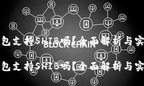 火币钱包支持SHIB吗？全面解析与实用指南

火币钱包支持SHIB吗？全面解析与实用指南